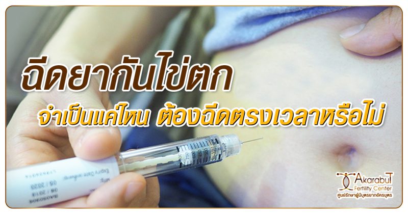 ฉีดยากันไข่ตก จำเป็นแค่ไหน ต้องฉีดตรงเวลาหรือไม่